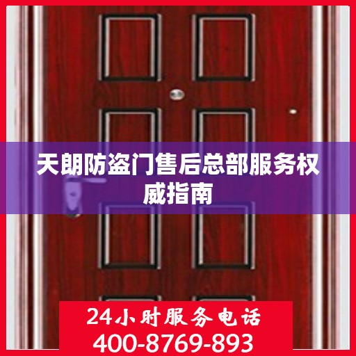 天朗防盗门售后总部服务权威指南