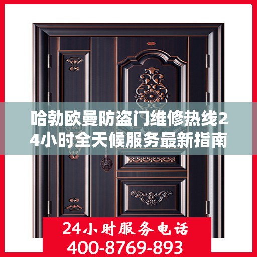 哈勃欧曼防盗门维修热线24小时全天候服务最新指南攻略