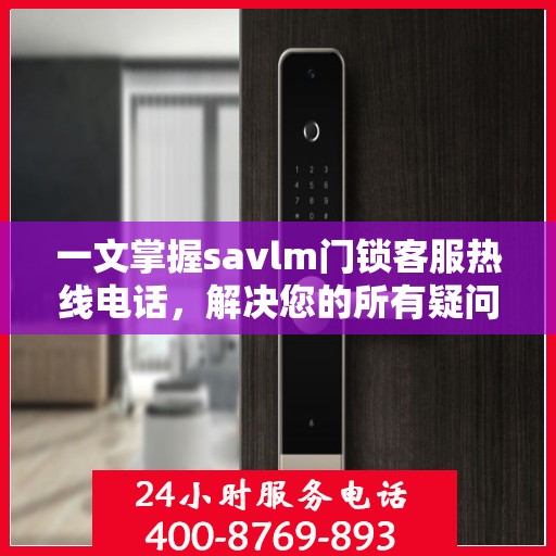 一文掌握savlm门锁客服热线电话，解决您的所有疑问