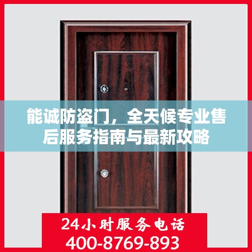 能诚防盗门，全天候专业售后服务指南与最新攻略