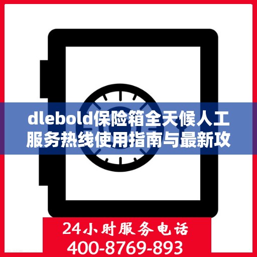 dlebold保险箱全天候人工服务热线使用指南与最新攻略