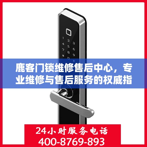 鹿客门锁维修售后中心，专业维修与售后服务的权威指南
