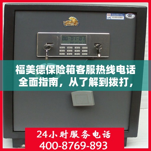 福美德保险箱客服热线电话全面指南，从了解到拨打，一站式攻略
