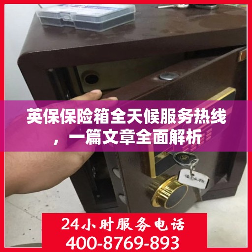 英保保险箱全天候服务热线，一篇文章全面解析