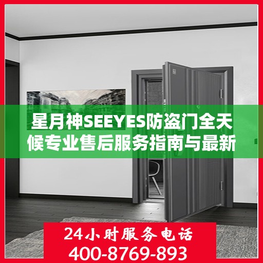 星月神SEEYES防盗门全天候专业售后服务指南与最新攻略速递