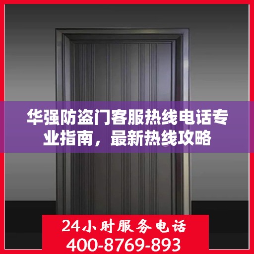 华强防盗门客服热线电话专业指南，最新热线攻略