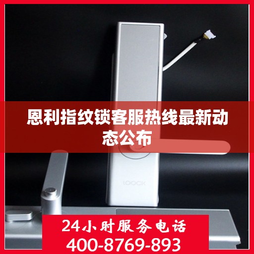 恩利指纹锁客服热线最新动态公布