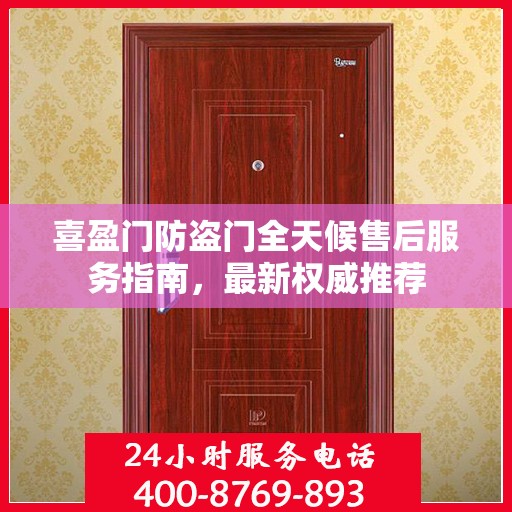喜盈门防盗门全天候售后服务指南，最新权威推荐