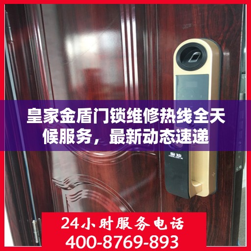 皇家金盾门锁维修热线全天候服务，最新动态速递
