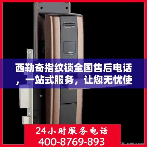 西勒奇指纹锁全国售后电话，一站式服务，让您无忧使用！