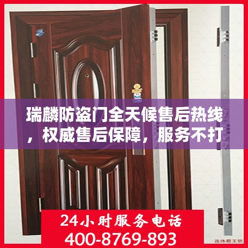 瑞麟防盗门全天候售后热线，权威售后保障，服务不打烊