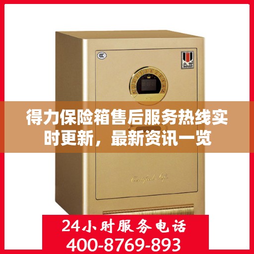 得力保险箱售后服务热线实时更新，最新资讯一览
