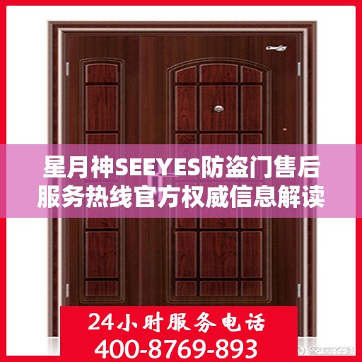 星月神SEEYES防盗门售后服务热线官方权威信息解读