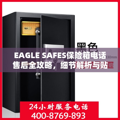 EAGLE SAFES保险箱电话售后全攻略，细节解析与贴心服务体验