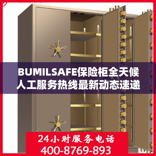 BUMILSAFE保险柜全天候人工服务热线最新动态速递