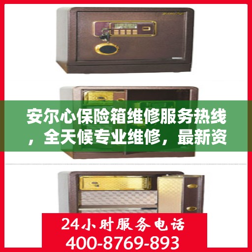 安尔心保险箱维修服务热线，全天候专业维修，最新资讯通知