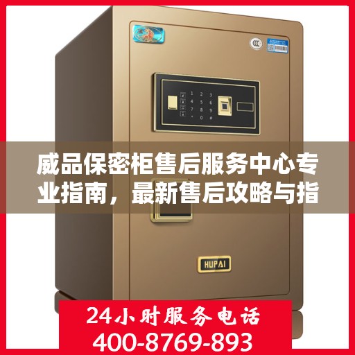 威品保密柜售后服务中心专业指南，最新售后攻略与指南