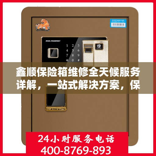 鑫顺保险箱维修全天候服务详解，一站式解决方案，保障您的安全无忧