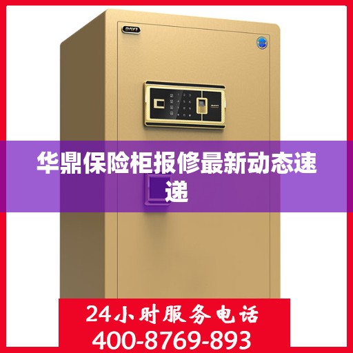 华鼎保险柜报修最新动态速递