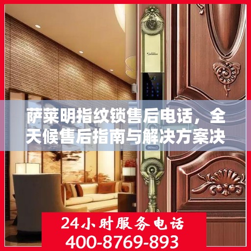 萨莱明指纹锁售后电话，全天候售后指南与解决方案决策热线