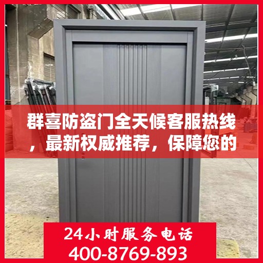 群喜防盗门全天候客服热线，最新权威推荐，保障您的安全需求