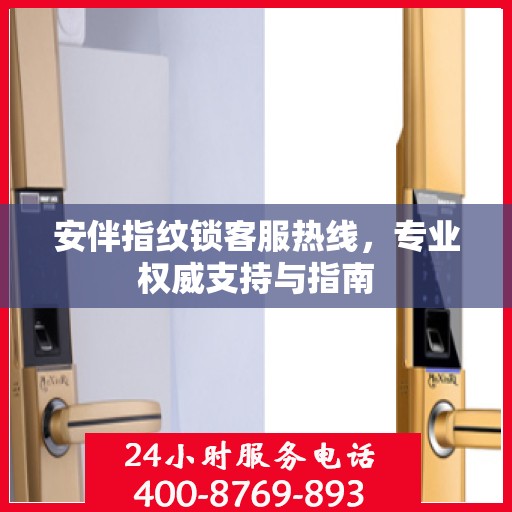 安伴指纹锁客服热线，专业权威支持与指南