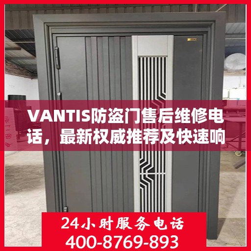 VANTIS防盗门售后维修电话，最新权威推荐及快速响应服务