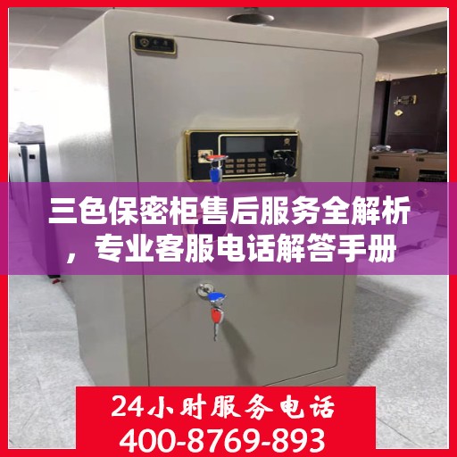 三色保密柜售后服务全解析，专业客服电话解答手册