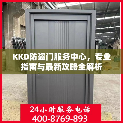KKD防盗门服务中心，专业指南与最新攻略全解析