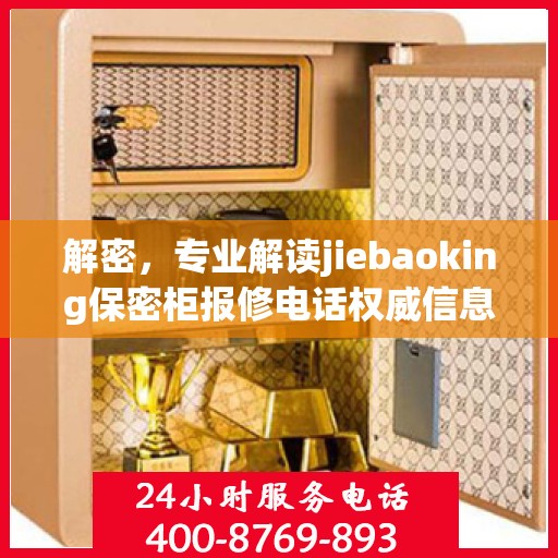 解密，专业解读jiebaoking保密柜报修电话权威信息
