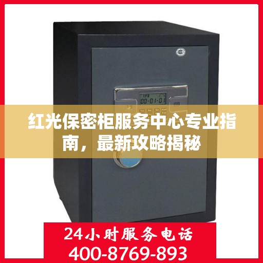 红光保密柜服务中心专业指南，最新攻略揭秘