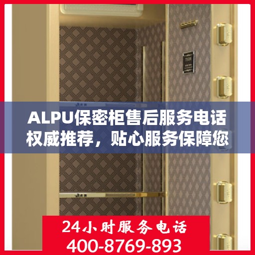 ALPU保密柜售后服务电话权威推荐，贴心服务保障您的安全需求