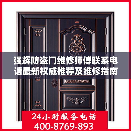 强辉防盗门维修师傅联系电话最新权威推荐及维修指南