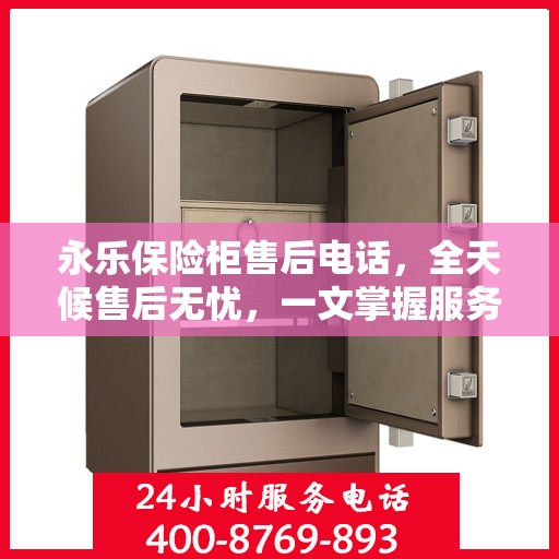 永乐保险柜售后电话，全天候售后无忧，一文掌握服务热线