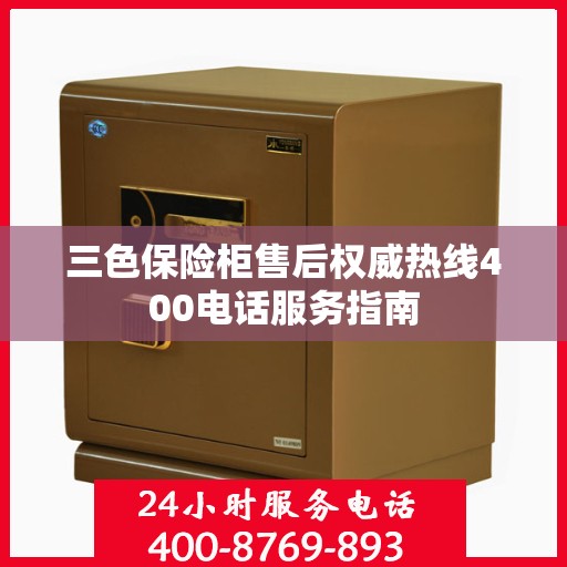 三色保险柜售后权威热线400电话服务指南