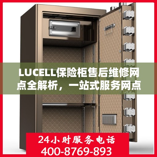 LUCELL保险柜售后维修网点全解析，一站式服务网点，让您无忧解决售后问题