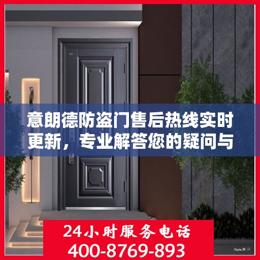 意朗德防盗门售后热线实时更新，专业解答您的疑问与需求