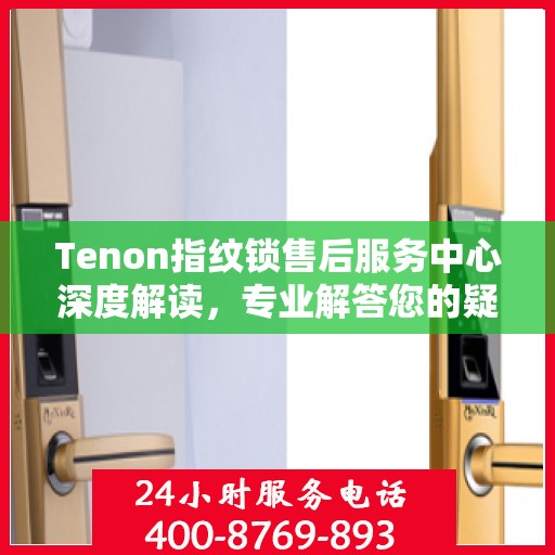 Tenon指纹锁售后服务中心深度解读，专业解答您的疑问与需求