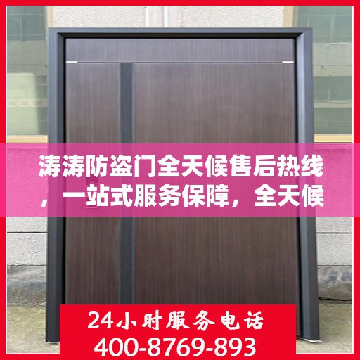 涛涛防盗门全天候售后热线，一站式服务保障，全天候守护您的安全门