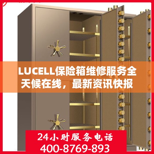 LUCELL保险箱维修服务全天候在线，最新资讯快报
