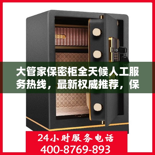 大管家保密柜全天候人工服务热线，最新权威推荐，保障您的信息安全