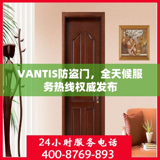 VANTIS防盗门，全天候服务热线权威发布