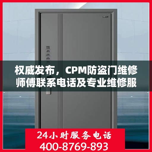 权威发布，CPM防盗门维修师傅联系电话及专业维修服务指南