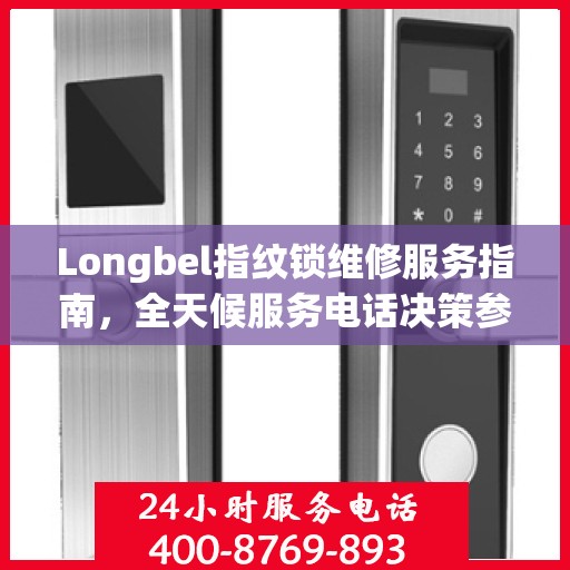 Longbel指纹锁维修服务指南，全天候服务电话决策参考
