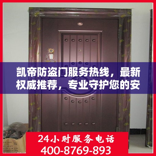 凯帝防盗门服务热线，最新权威推荐，专业守护您的安全门户