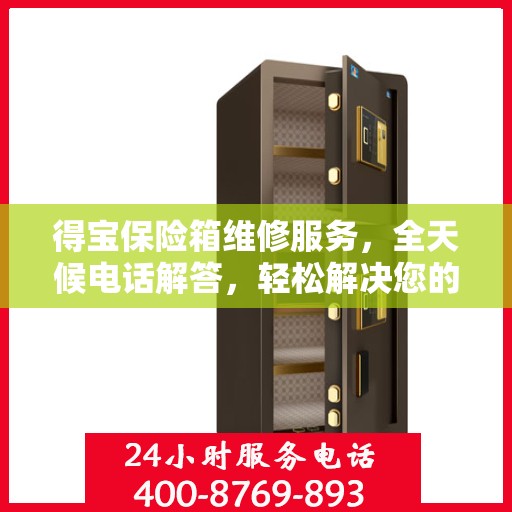 得宝保险箱维修服务，全天候电话解答，轻松解决您的维修难题