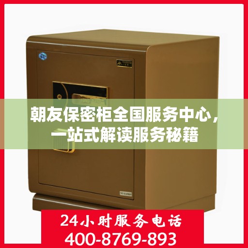 朝友保密柜全国服务中心，一站式解读服务秘籍