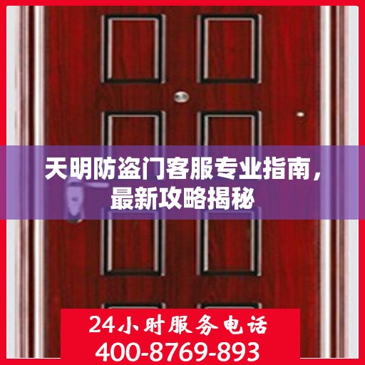 天明防盗门客服专业指南，最新攻略揭秘