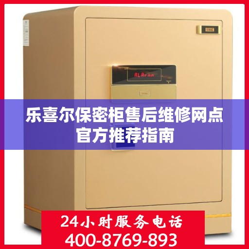乐喜尔保密柜售后维修网点官方推荐指南
