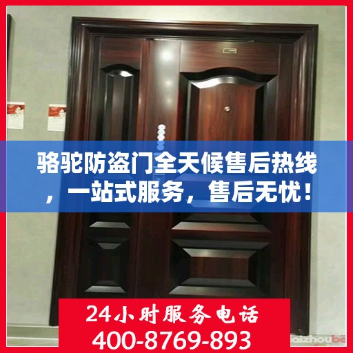 骆驼防盗门全天候售后热线，一站式服务，售后无忧！
